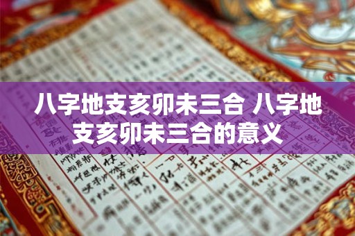 八字地支亥卯未三合 八字地支亥卯未三合的意义 八字地支亥卯未三合 八字地支亥卯未三合的意义