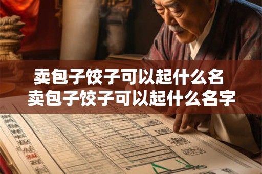 卖包子饺子可以起什么名 卖包子饺子可以起什么名字好听