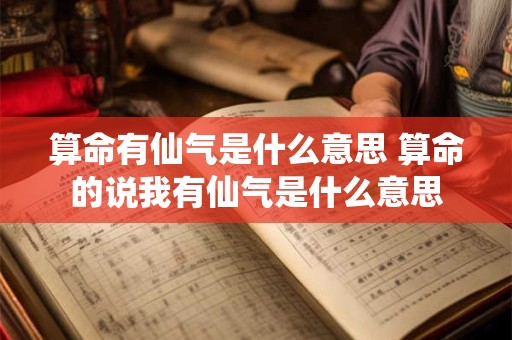 算命有仙气是什么意思 算命的说我有仙气是什么意思