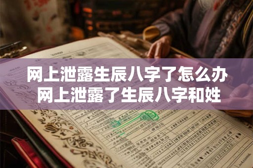 网上泄露生辰八字了怎么办 网上泄露了生辰八字和姓名安全吗