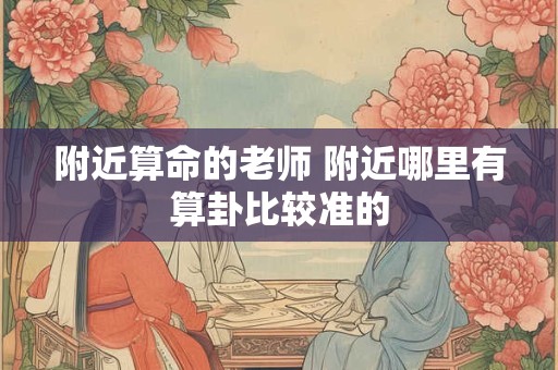 附近算命的老师 附近哪里有算卦比较准的