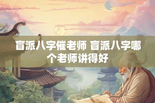 盲派八字催老师 盲派八字哪个老师讲得好