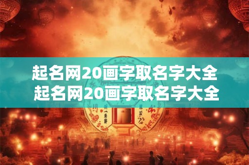 起名网20画字取名字大全 起名网20画字取名字大全男孩