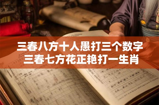 三春八方十人愚打三个数字 三春七方花正艳打一生肖