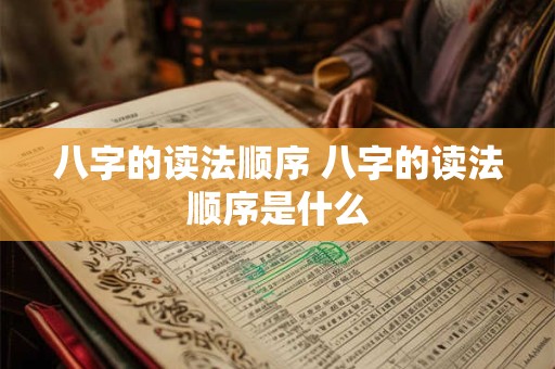 八字的读法顺序 八字的读法顺序是什么