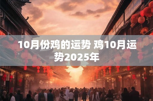 10月份鸡的运势 鸡10月运势2025年