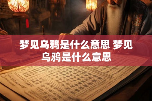 梦见乌鸦是什么意思 梦见乌鸦是什么意思