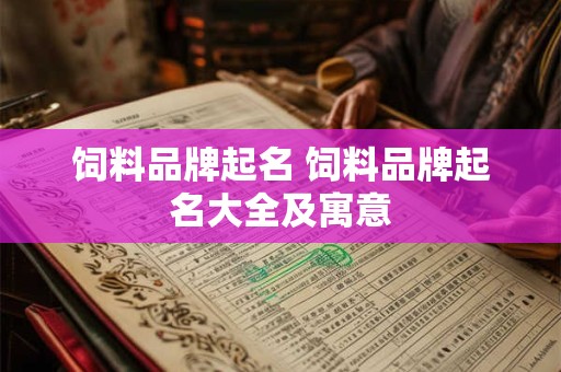 饲料品牌起名 饲料品牌起名大全及寓意