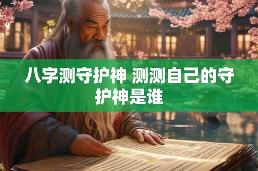 八字测守护神 测测自己的守护神是谁