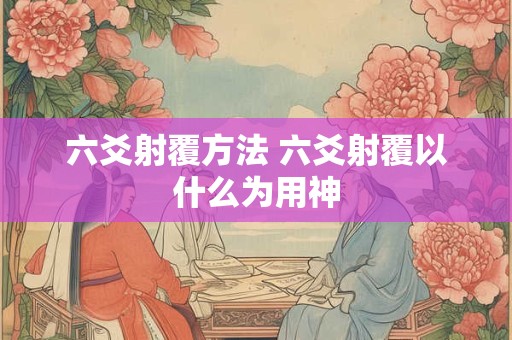 六爻射覆方法 六爻射覆以什么为用神