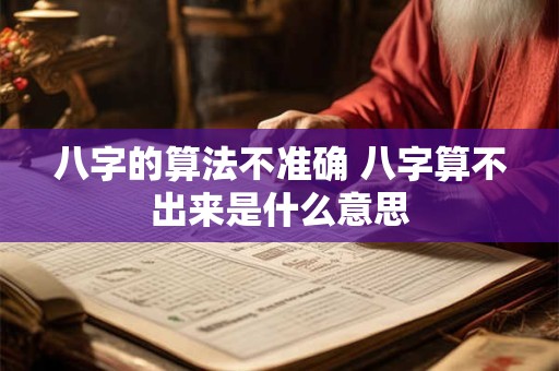 八字的算法不准确 八字算不出来是什么意思