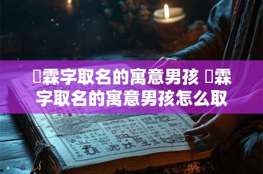 璟霖字取名的寓意男孩 璟霖字取名的寓意男孩怎么取