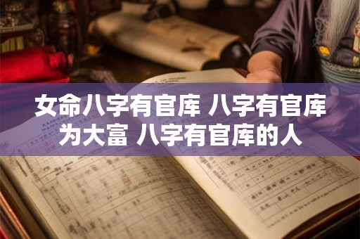 女命八字有官库 八字有官库为大富 八字有官库的人