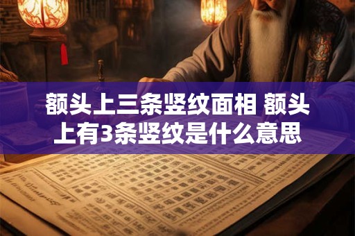 额头上三条竖纹面相 额头上有3条竖纹是什么意思