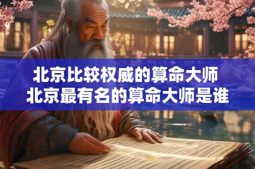 北京比较权威的算命大师 北京最有名的算命大师是谁