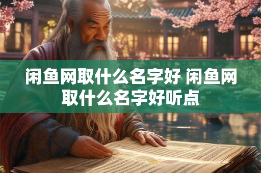 闲鱼网取什么名字好 闲鱼网取什么名字好听点