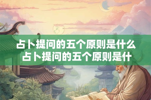 占卜提问的五个原则是什么 占卜提问的五个原则是什么意思