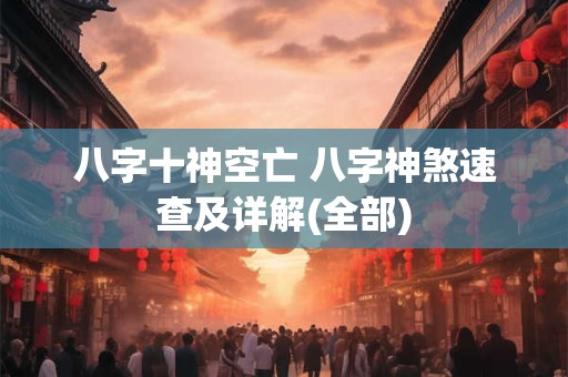 八字十神空亡 八字神煞速查及详解(全部)