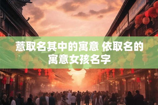 薏取名其中的寓意 依取名的寓意女孩名字