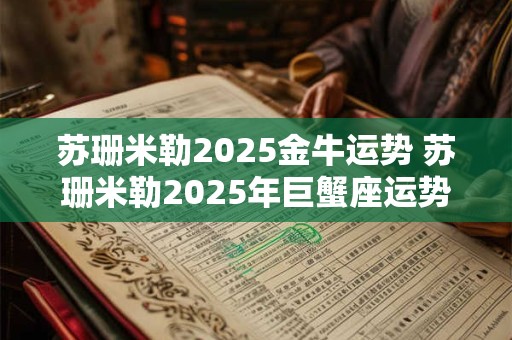 苏珊米勒2025金牛运势 苏珊米勒2025年巨蟹座运势完整版最新