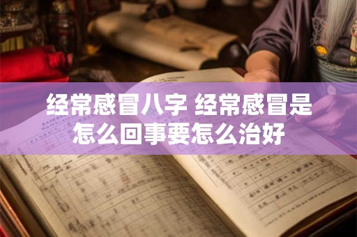 经常感冒八字 经常感冒是怎么回事要怎么治好 经常感冒八字 经常感冒是怎么回事要怎么治好