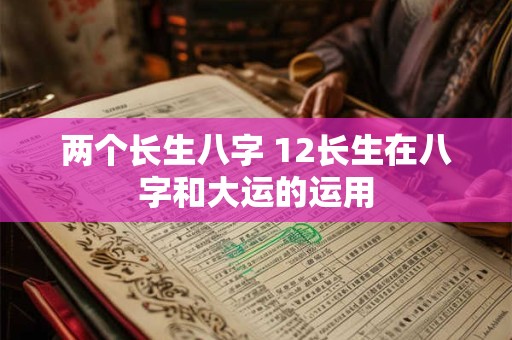 两个长生八字 12长生在八字和大运的运用
