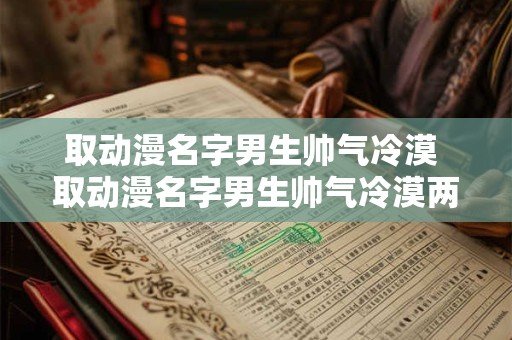 取动漫名字男生帅气冷漠 取动漫名字男生帅气冷漠两个字