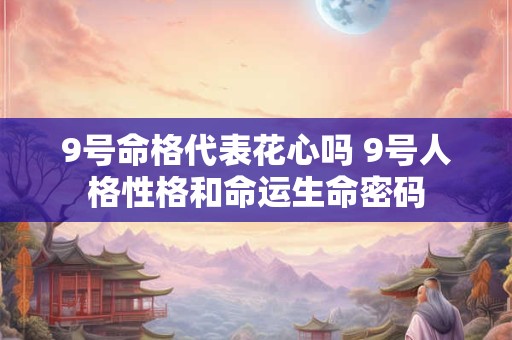 9号命格代表花心吗 9号人格性格和命运生命密码