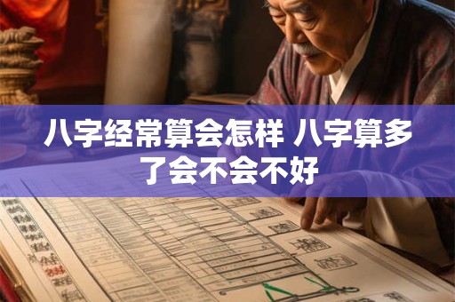 八字经常算会怎样 八字算多了会不会不好