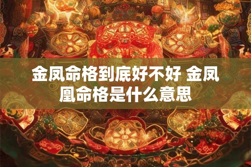 金凤命格到底好不好 金凤凰命格是什么意思