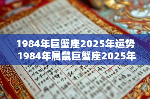 1984年巨蟹座2025年运势 1984年属鼠巨蟹座2025年运