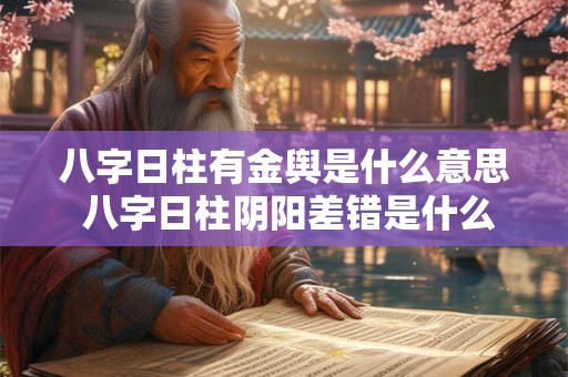 八字日柱有金舆是什么意思 八字日柱阴阳差错是什么意思