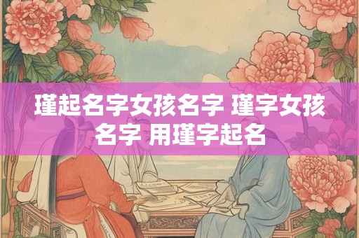 瑾起名字女孩名字 瑾字女孩名字 用瑾字起名