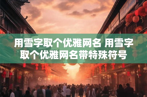 用雪字取个优雅网名 用雪字取个优雅网名带特殊符号