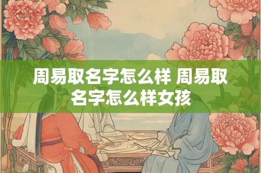 周易取名字怎么样 周易取名字怎么样女孩
