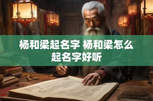杨和梁起名字 杨和梁怎么起名字好听