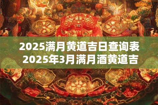 2025满月黄道吉日查询表 2025年3月满月酒黄道吉日查询