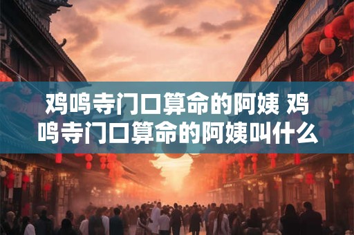 鸡鸣寺门口算命的阿姨 鸡鸣寺门口算命的阿姨叫什么