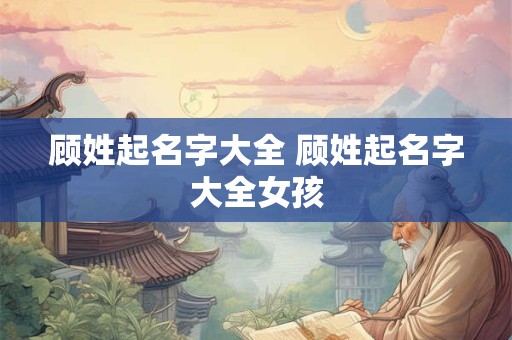 顾姓起名字大全 顾姓起名字大全女孩