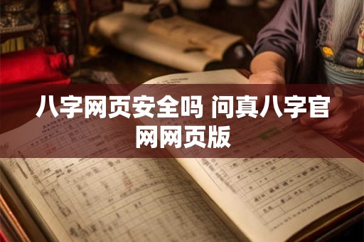 八字网页安全吗 问真八字官网网页版