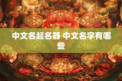 中文名起名器 中文名字有哪些