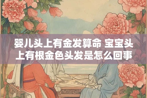 婴儿头上有金发算命 宝宝头上有根金色头发是怎么回事