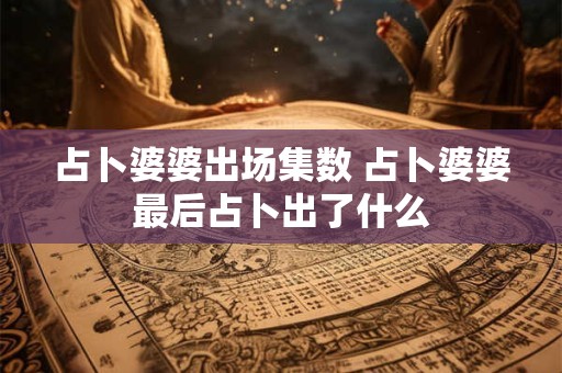 占卜婆婆出场集数 占卜婆婆最后占卜出了什么