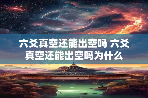 六爻真空还能出空吗 六爻真空还能出空吗为什么
