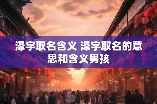 泽字取名含义 泽字取名的意思和含义男孩