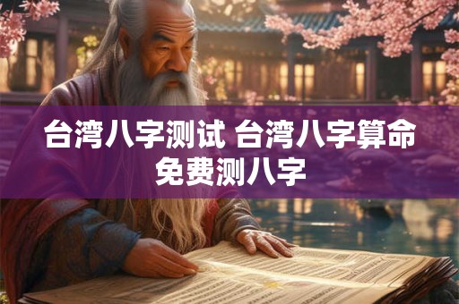 台湾八字测试 台湾八字算命免费测八字