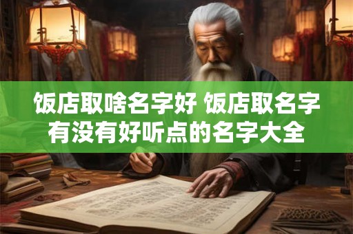 饭店取啥名字好 饭店取名字有没有好听点的名字大全