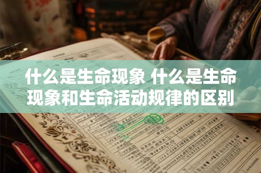 什么是生命现象 什么是生命现象和生命活动规律的区别