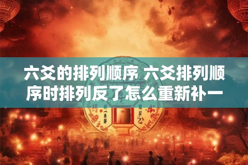 六爻的排列顺序 六爻排列顺序时排列反了怎么重新补一个