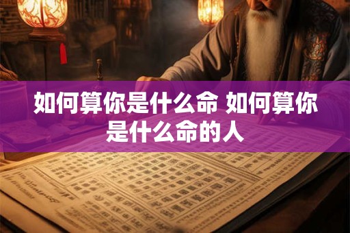 如何算你是什么命 如何算你是什么命的人
